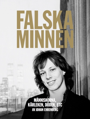 Falska minnen : människorna, kärleken, döden, ETC; Johan Ehrenberg; 2016