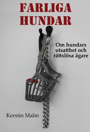 Farliga hundar. Om hundars utsatthet och rättslösa ägare.; Kerstin Malm; 2011