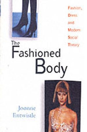 Fashioned body - fashion, dress and modern social theory; Joanne Entwistle; 2000