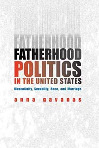 Fatherhood politics in the United States : masculinity, sexuality, race and marriage; Anna Gavanas; 2004