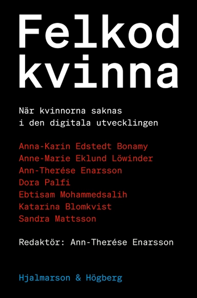 Felkod kvinna : när kvinnor saknas i den digitala utvecklingen; Anna-Karin Edstedt Bonamy, Anne-Marie Eklund Löwinder, Ann-Therése Enarsson, Dora Palfi, Ebtisam Mohammedsalih, Katarina Blomkvist, Sandra Mattsson; 2023