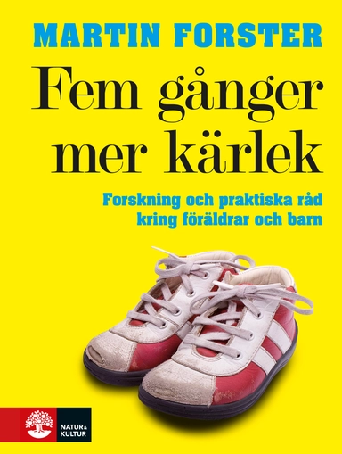 Fem gånger mer kärlek : forskning och praktiska råd för ett fungerande familjeliv : en bok till föräldrar med barn mellan 2 och 12 år; Martin Forster; 2009