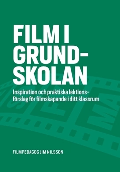 Film i grundskolan : inspiration och praktiska lektionsförslag för filmskapande i ditt klassrum; Jim Nilsson; 2020