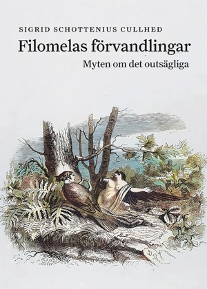 Filomelas förvandlingar : myten om det outsägliga; Sigrid Schottenius Cullhed; 2024