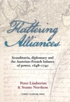 Flattering alliances : Scandinavia, diplomacy and the Austrian-French balance of power 1648-1740; Peter Lindström, Svante Norrhem; 2013