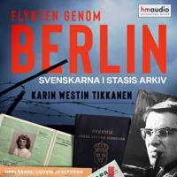 Flykten genom Berlin : svenskarna i Stasis arkiv; Karin Westin Tikkanen; 2022