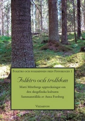 Folktro och trolldom : Matti Mörtbergs uppteckningar om den skogsfinska kulturen; Matti Mörtberg, Anna Forsberg; 2008