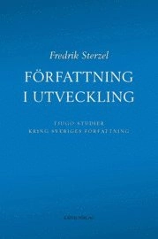 Författning i utveckling : tjugo studier kring Sveriges författning; Fredrik Sterzel; 2009