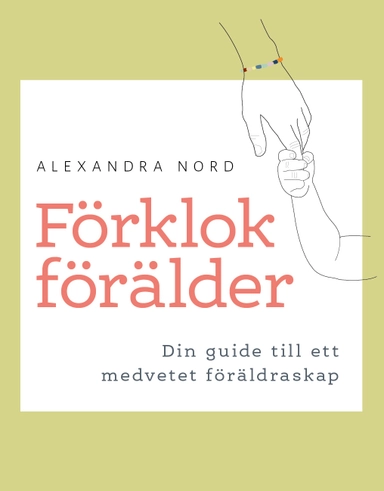 Förklok förälder : din guide till ett medvetet föräldraskap; Alexandra Nord; 2023