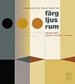 Forskare och praktiker om färg - ljus - rum; Karin Fridell Anter; 2006