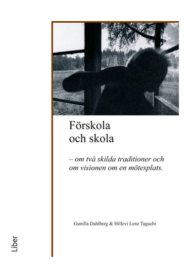 Förskola och skola : om två skilda traditioner och om visionen om en möjlig mötesplats; Gunilla Dahlberg, Hillevi Lenz Taguchi; 2015