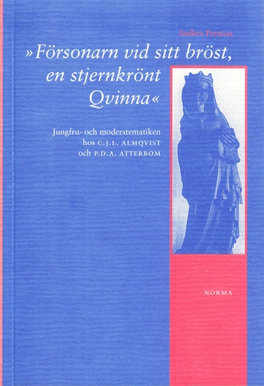 "Försonarn vid sitt bröst, en stjernkrönt Qvinna" : jungfru- och moderstematiken hos C.J.L. Almqvist och P.D.A. Atterbom; Anders Persson; 1999