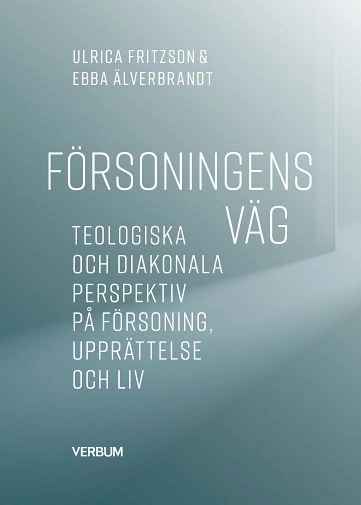 Försoningens väg : teologiska och diakonala perspektiv på försoning, upprättelse och liv; Ulrica Fritzson, Ebba Älverbrandt; 2022