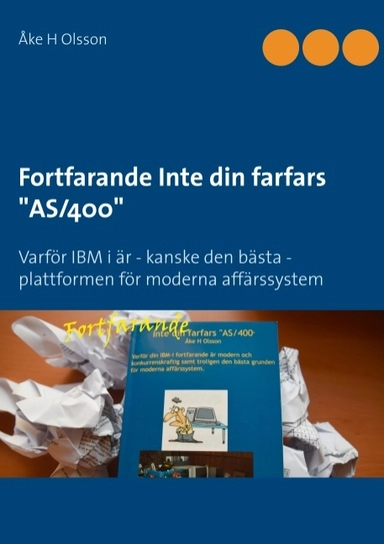 Fortfarande inte din farfars "AS/400" : varför IBM i är - kanske den bästa - plattformen för moderna affärssystem; Åke H. Olsson; 2019