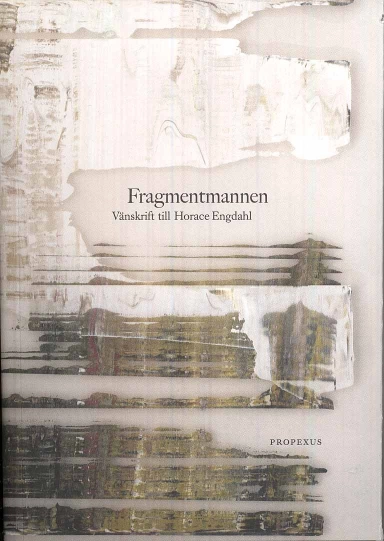 Fragmentmannen : vänskrift till Horace Engdahl; Johan Asplund, Peter Englund, Kjell Espmark, Magnus Florin, Katarina Frostenson, Jostein Gripsrud, Ola Holmgren, Martin Hägglund, Stig Larsson, Klaus-Jürgen Liedtke, Sven Lindqvist, Eva Lundqvist, Irène Matthis, Arne Melberg, Enel Melberg, Anders Olsson, Hans Pålsson, Claes Peterson, Håkan Rehnberg, Jesper Svenbro, Peer E. Sørensen, Ebba Witt-Brattström, Per Wästberg, Margaretha Åsberg; 2009