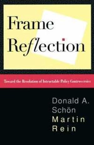 Frame reflection : toward the resolution of intractable policy controversies; Donald A. Schön; 1994