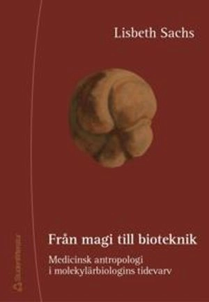 Från magi till bioteknik - Medicinsk antropologi i molekylärbiologins tidevarv; Lisbeth Sachs; 2002