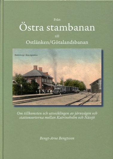 Från Östra stambanan till Ostlänken/Götalandsbanan : om tillkomsten och utvecklingen av järnvägen och stationerna mellan Katrineholm och Nässjö; Bengt-Arne Bengtsson; 2007