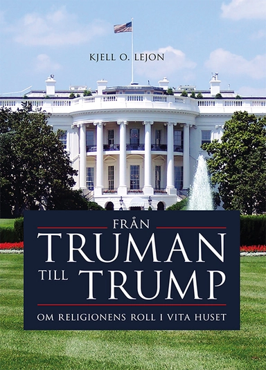 Från Truman till Trump : om religionens roll i Vita huset; Kjell O. Lejon; 2020