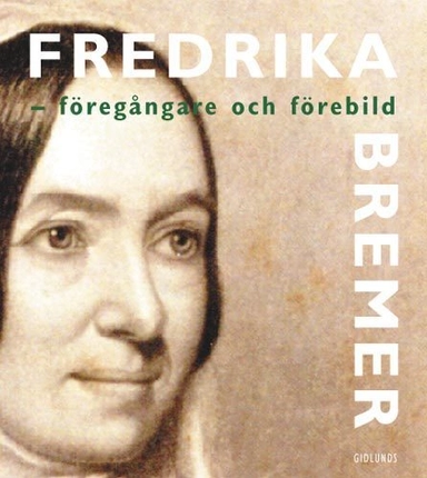 Fredrika Bremer - förebild och föregångare; Anita Widén, Fredrika Bremer, Årstasällskapet för Fredrika Bremer-studier; 2005