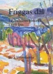 Friggas dal - Fryksdalens historia i nytt ljus; Bo Ulfvenstierna; 2011