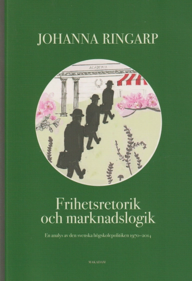 Frihetsretorik och marknadslogik : en analys av den svenska högskolepolitiken 1970-2014; Johanna Ringarp; 2024