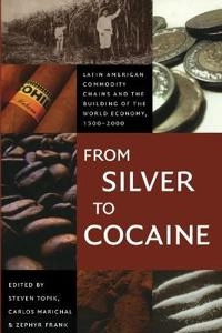 From Silver to Cocaine; Steven Topik, Carlos Marichal, Zephyr Frank; 2006