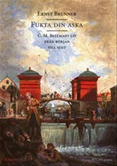 Fukta din aska : C. M. Bellmans liv från början till slut; Ernst Brunner; 2002