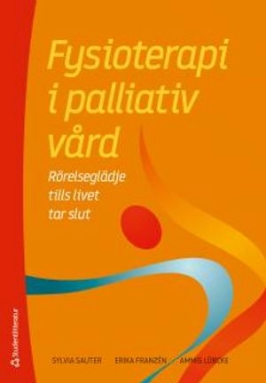 Fysioterapi i palliativ vård - Rörelseglädje tills livet tar slut; Sylvia Sauter, Erika Franzén, Ammis Lübcke; 2018