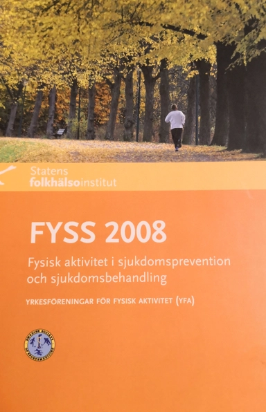 FYSS 2008 Fysisk aktivitet i sjukdomsprevention och sjukdomsbehandling; Yrkesföreningar för fysisk aktivitet, Statens folkhälsoinstitut, Sverige. Folkhälsomyndigheten
(senare namn), Sverige. Folkhälsomyndigheten, Folkhälsoinstitutet
(tidigare namn), Folkhälsoinstitutet, Alkoholinspektionen; 2008