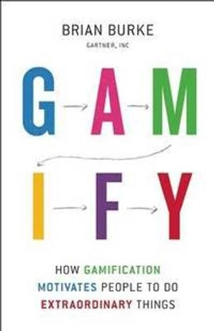 Gamify : how gamification motivates people to do extraordinary things; Brian Burke; 2014