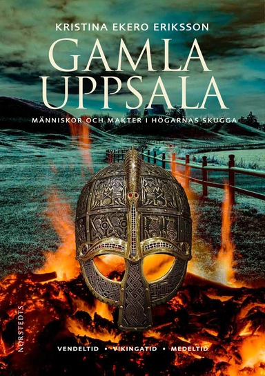 Gamla Uppsala : människor och makter i högarnas skugga; Kristina Ekero Eriksson; 2018