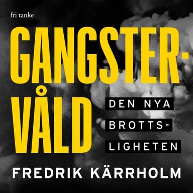 Gangstervåld : den nya brottsligheten; Fredrik Kärrholm; 2020