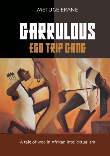 Garrulous Ego Gang : a tale of woe in African intellectualism; Metuge Ekane; 2019