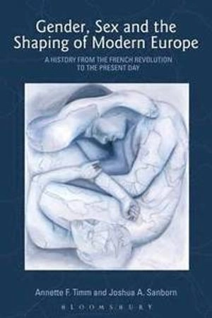 Gender, Sex and the Shaping of Modern Europe; Annette F. Timm, Sanborn Joshua A.; 2007