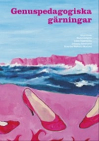 Genuspedagogiska gärningar : subversiv och affirmativ aktion; Maria Carlgren, Linda Fagerström, Johanna Rosenqvist, Katarina Wadstein MacLeod, Louise Andersson, Anne Lidén, Inger Lövkrona, Philippa Nanfeldt, Tutta Palin, Martin Sundberg, Jorunn Veiteberg, Malene Vest Hansen, Louise Waldén, Barbro Werkmäster, Anne Wichstrøm, Margareta Willner-Rönnholm, Eva Zetterman; 2019