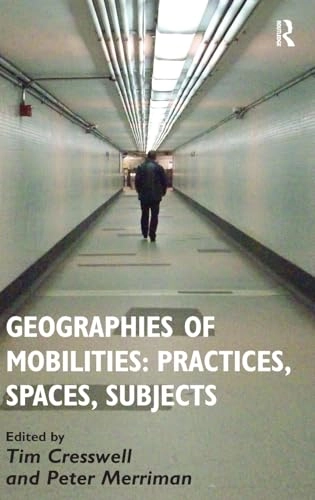 Geographies of mobilities : practices, spaces, subjects; Peter Merriman, Tim Cresswell; 2011