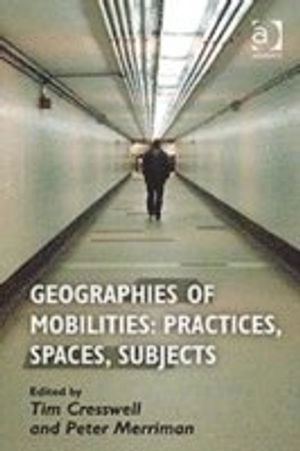 Geographies of Mobilities: Practices, Spaces, Subjects; Tim Cresswell, Peter Merriman; 2013