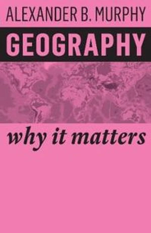 Geography, Why it matters; Alexander B. Murphy; 2018