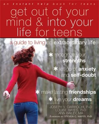 Get Out of Your Mind and Into Your Life for Teens; Joseph V. Ciarrochi, Louise L. Hayes, Ann Bailey, Steven C. Hayes; 2012