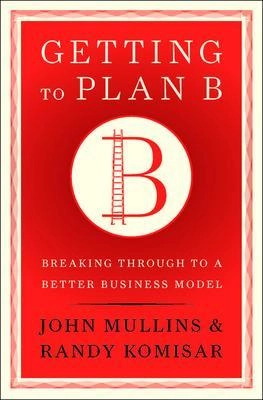 Getting to plan B : breaking through to a better business model; John W. Mullins; 2009