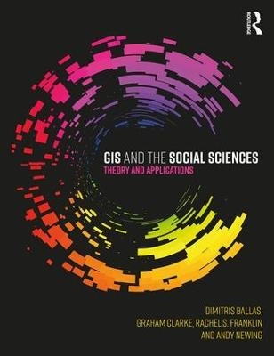 GIS and the Social Sciences; Dimitris Ballas, Graham Clarke, Rachel Franklin, Andy Newing; 2018