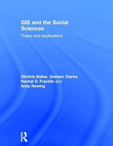 GIS and the Social Sciences; Dimitris Ballas, Graham Clarke, Rachel Franklin, Andy Newing; 2017