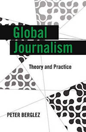 Global Journalism : Theory and Practice; Peter Berglez; 2013