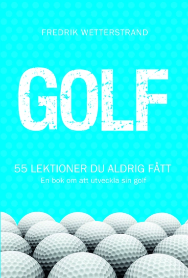 Golf : 55 lektioner du aldrig fått - en bok om att utveckla sin golf; Fredrik Wetterstrand; 2016