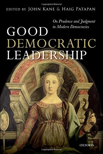 Good democratic leadership : on prudence and judgment in modern democracies; John Kane, Haig Patapan; 2014