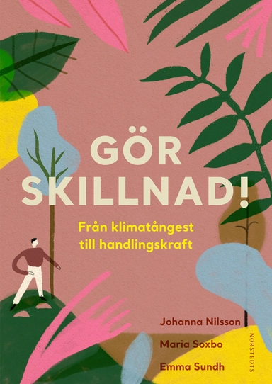 Gör skillnad! : från klimatångest till handlingskraft; Emma Sundh, Maria Soxbo, Johanna Nilsson; 2019