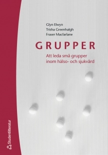 Grupper : att leda små grupper inom hälso- och sjukvård; Glyn Elwyn, Trisha Greenhalgh, Fraser Macfarlane; 2005