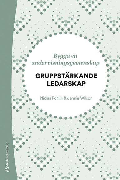 Gruppstärkande ledarskap - Bygga en undervisningsgemenskap; Niclas Fohlin, Jennie Wilson; 2023