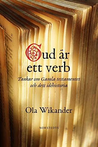 Gud är ett verb : tankar om Gamla Testamentet och dess idéhistoria; Ola Wikander; 2014